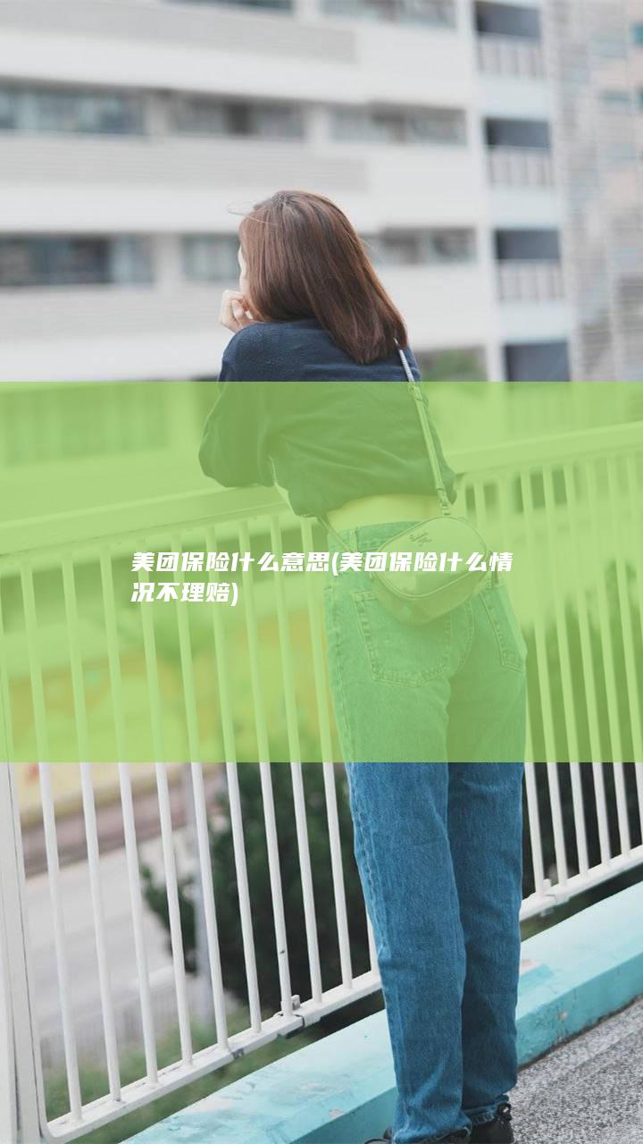 美团保险什么意思 (美团保险什么情况不理赔)