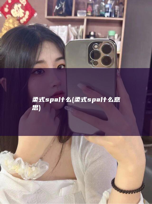 柔式spa什么 (柔式spa什么意思)