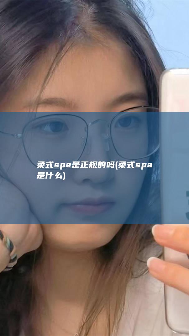 柔式spa是正规的吗 (柔式spa是什么)