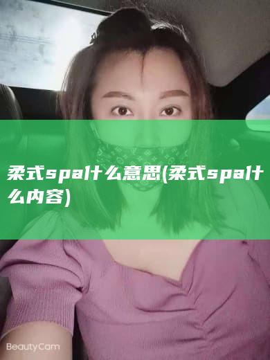 柔式spa什么意思 (柔式spa什么内容)