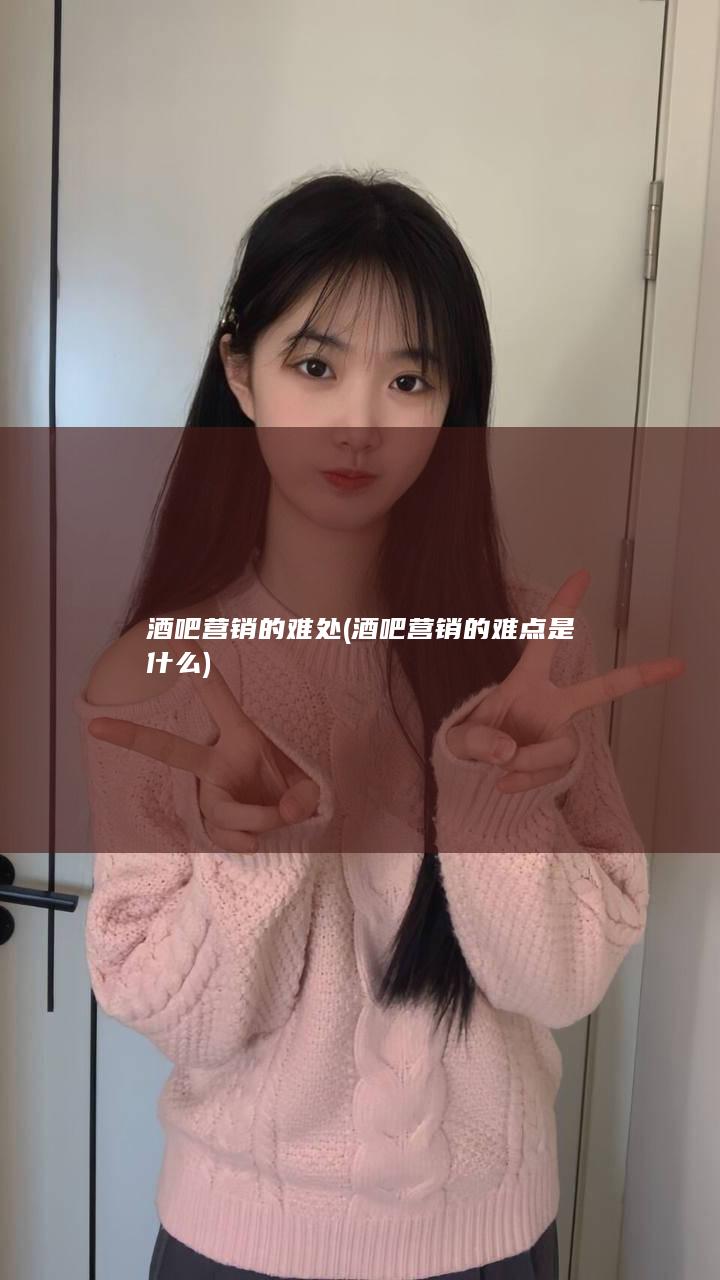 酒吧营销的难处 (酒吧营销的难点是什么)