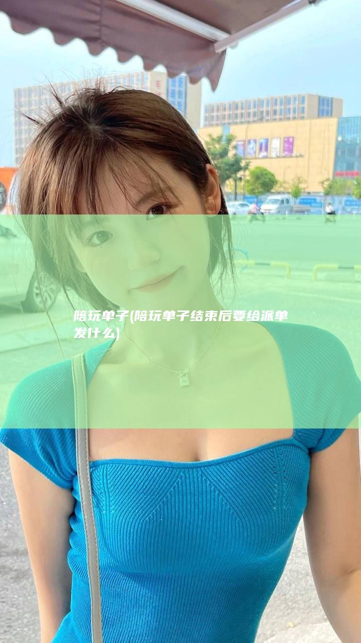 陪玩单子 (陪玩单子结束后要给派单发什么)