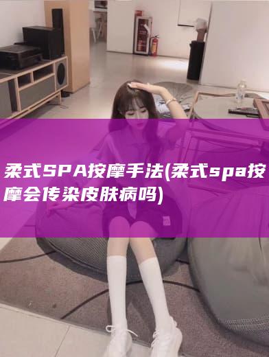 柔式SPA按摩手法 (柔式spa按摩会传染皮肤病吗)