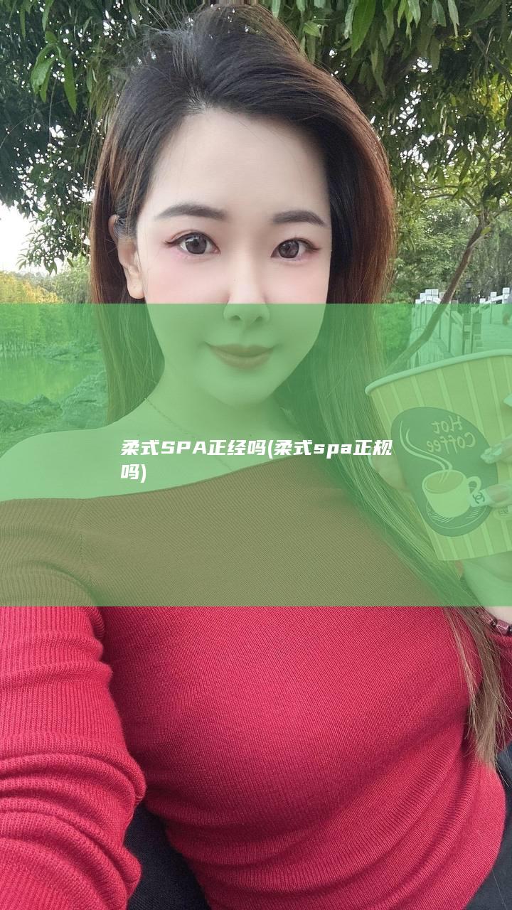 柔式SPA正经吗 (柔式spa正规吗)