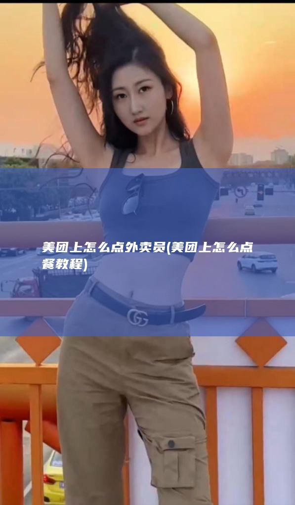 美团上怎么点外卖员 (美团上怎么点餐教程)