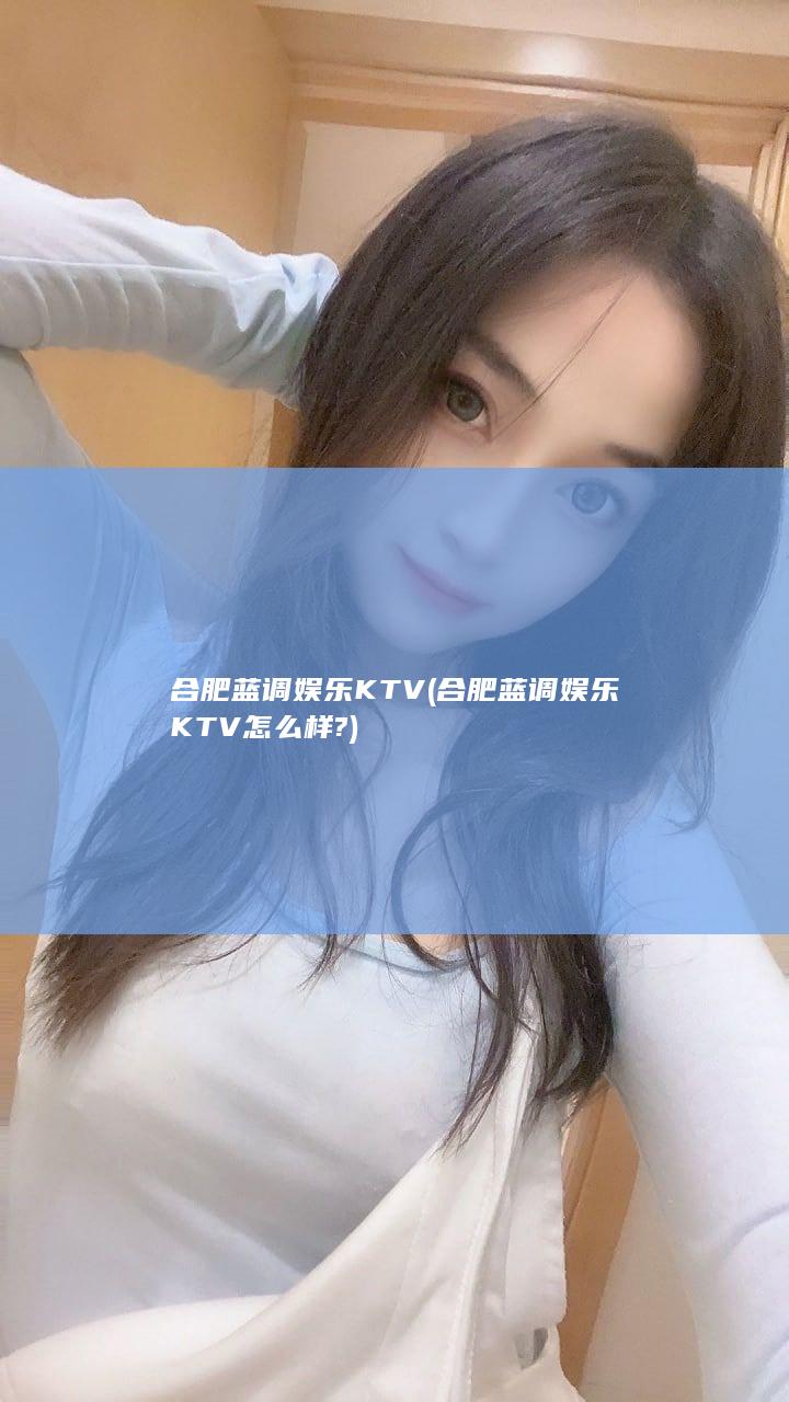 合肥蓝调娱乐KTV (合肥蓝调娱乐KTV怎么样?)